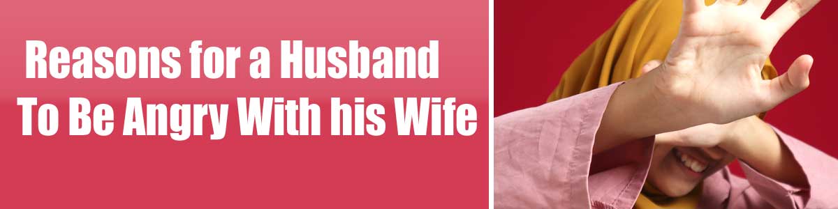 Reasons for a Husband To Be Angry With his Wife